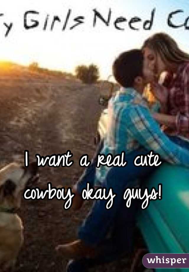 I want a real cute cowboy okay guys!