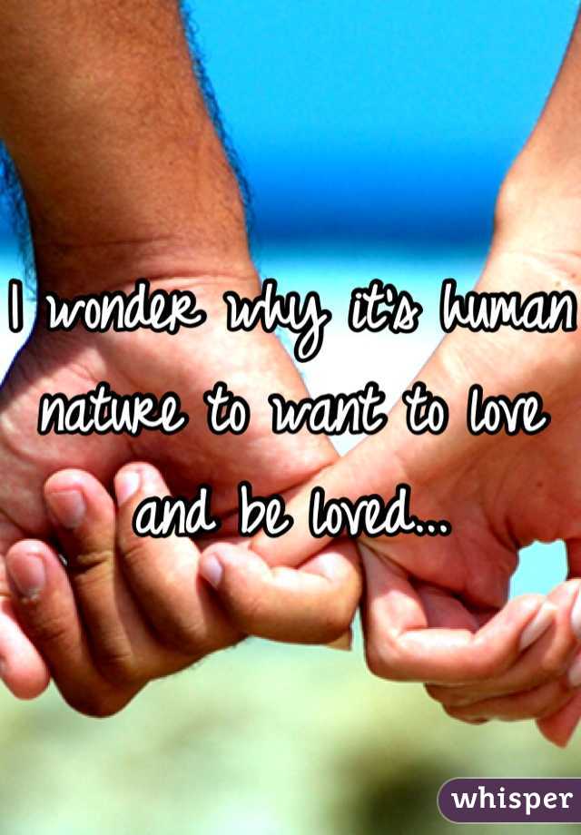 I wonder why it's human nature to want to love and be loved...