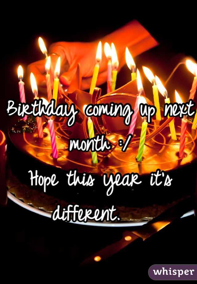 Birthday coming up next month :/ 
Hope this year it's different.   