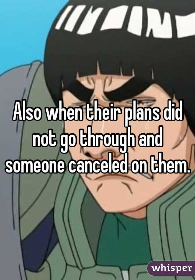 Also when their plans did not go through and someone canceled on them.