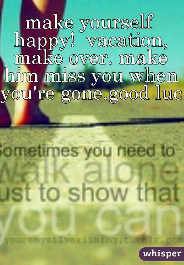 make yourself happy!  vacation, make over. make him miss you when you're gone.good luck