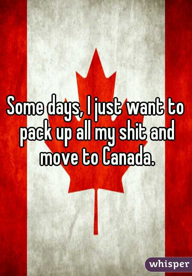 Some days, I just want to pack up all my shit and move to Canada.