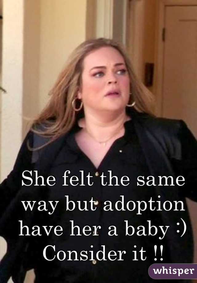 She felt the same way but adoption have her a baby :)
Consider it !!