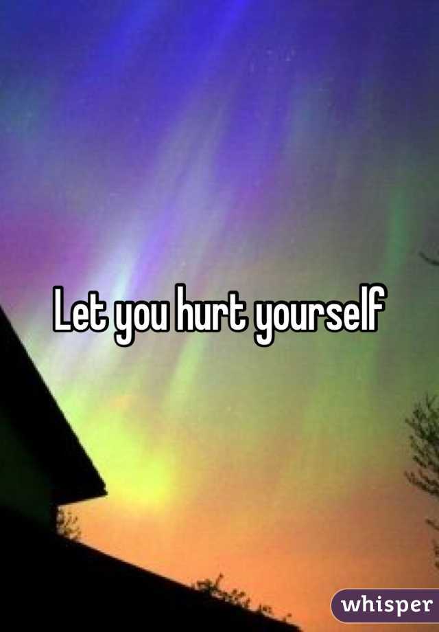 Let you hurt yourself