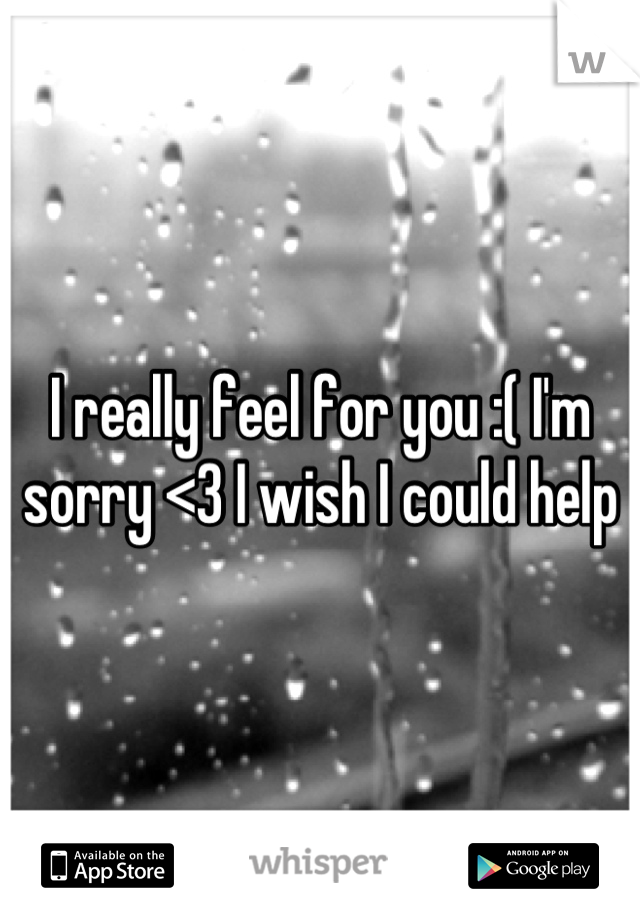 I really feel for you :( I'm sorry <3 I wish I could help