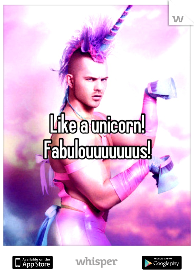 Like a unicorn! Fabulouuuuuuus!