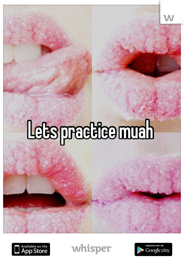 Lets practice muah 