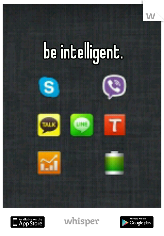 be intelligent.