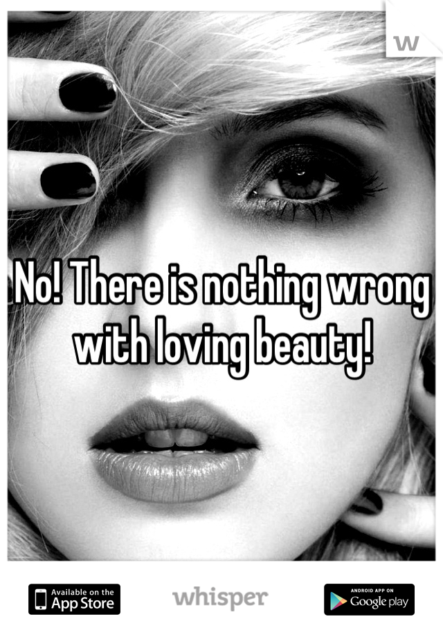 No! There is nothing wrong with loving beauty!