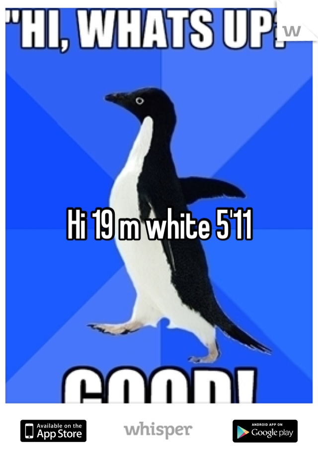 Hi 19 m white 5'11