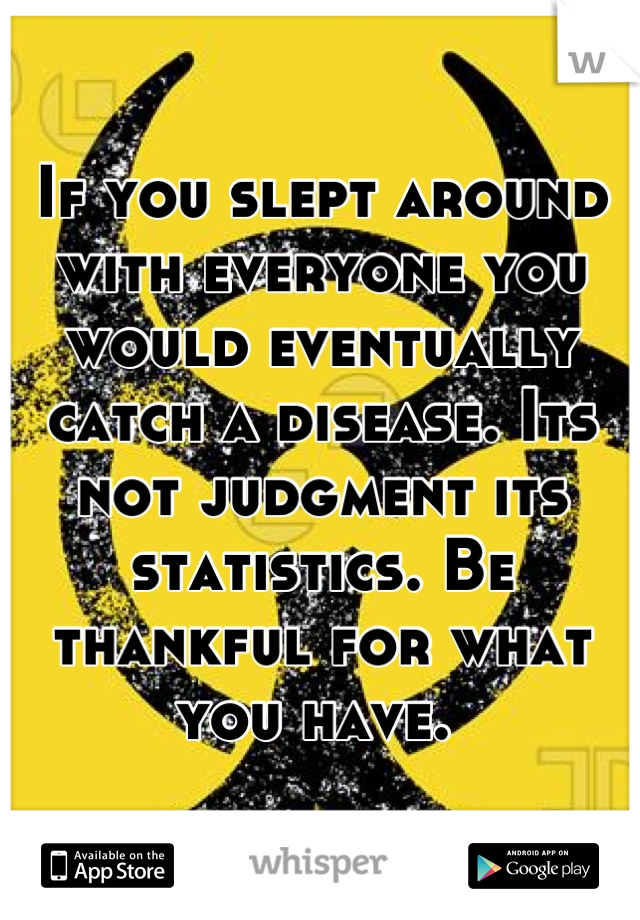 If you slept around with everyone you would eventually catch a disease. Its not judgment its statistics. Be thankful for what you have. 