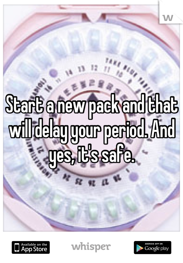 Start a new pack and that will delay your period. And yes, it's safe.