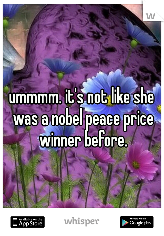 ummmm. it's not like she was a nobel peace price winner before.
