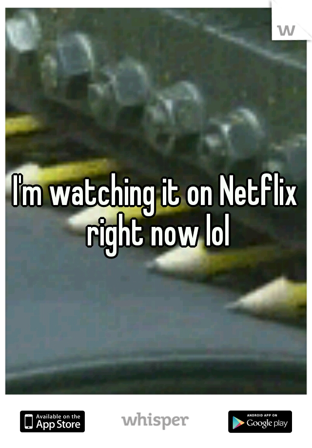 I'm watching it on Netflix right now lol