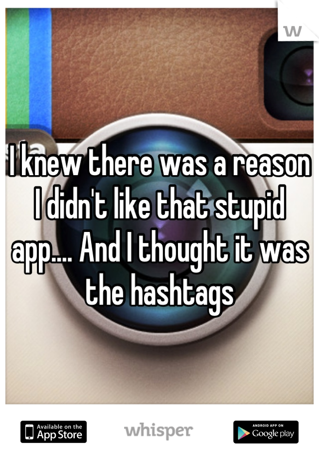 I knew there was a reason I didn't like that stupid app.... And I thought it was the hashtags