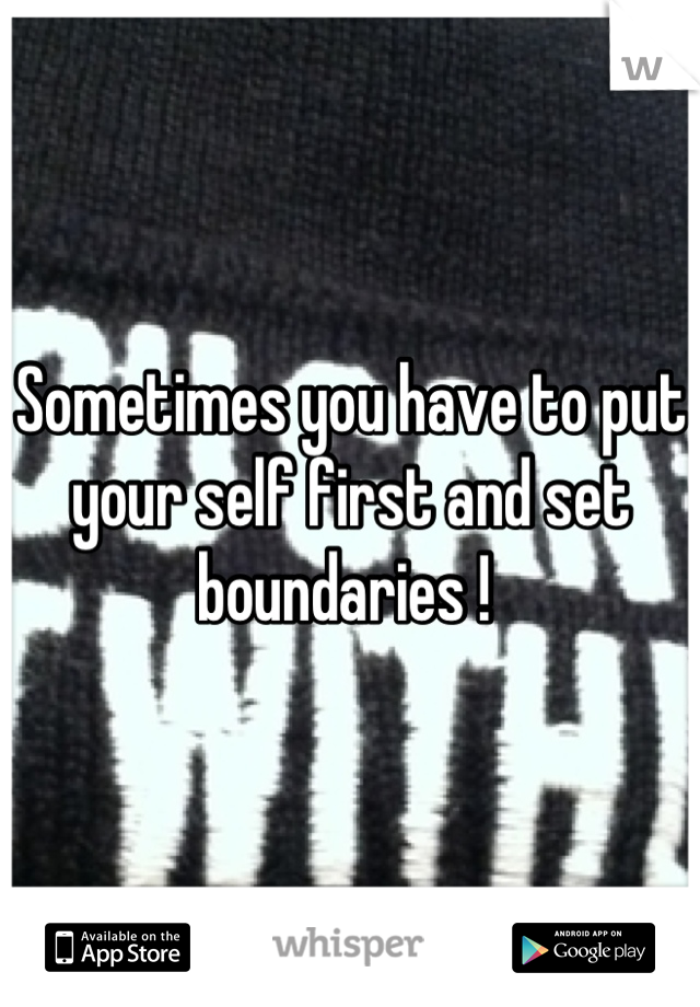 Sometimes you have to put your self first and set boundaries ! 