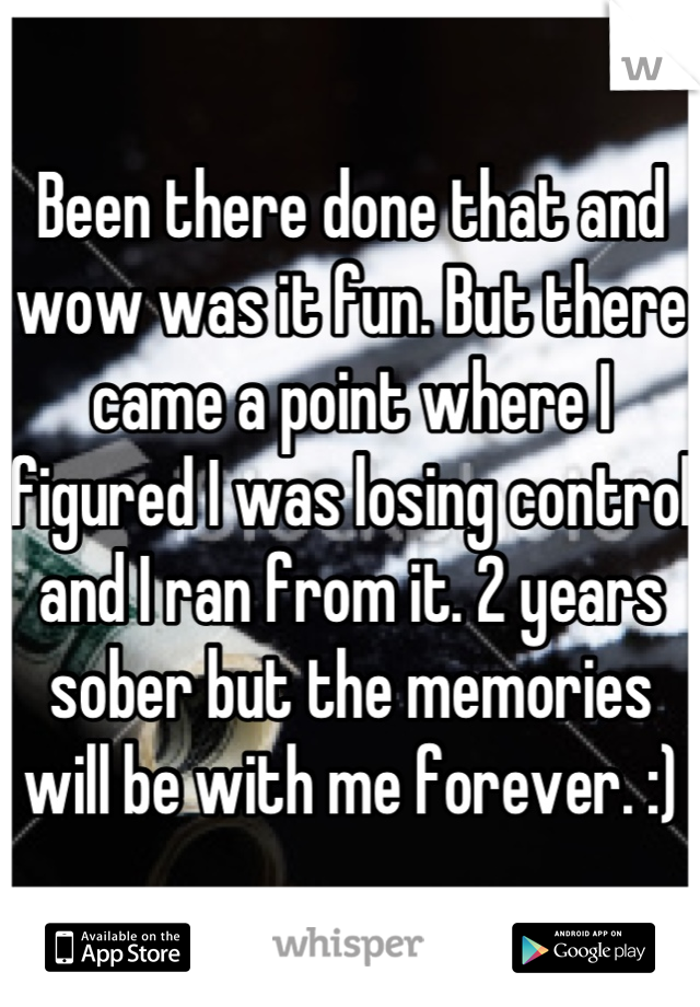 Been there done that and wow was it fun. But there came a point where I figured I was losing control and I ran from it. 2 years sober but the memories will be with me forever. :)