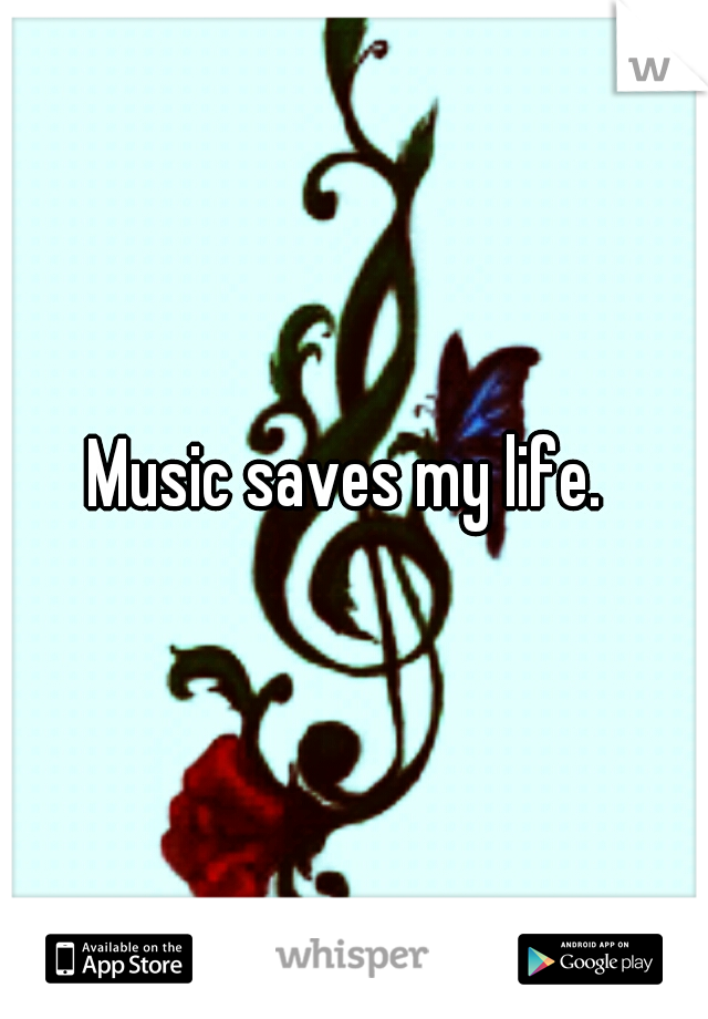 Music saves my life. 