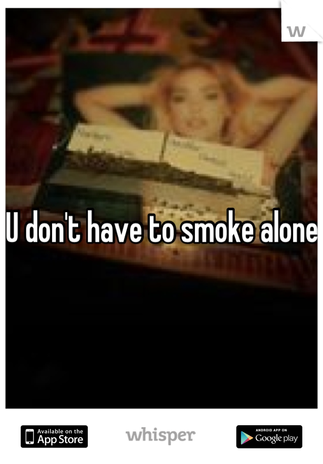 U don't have to smoke alone 