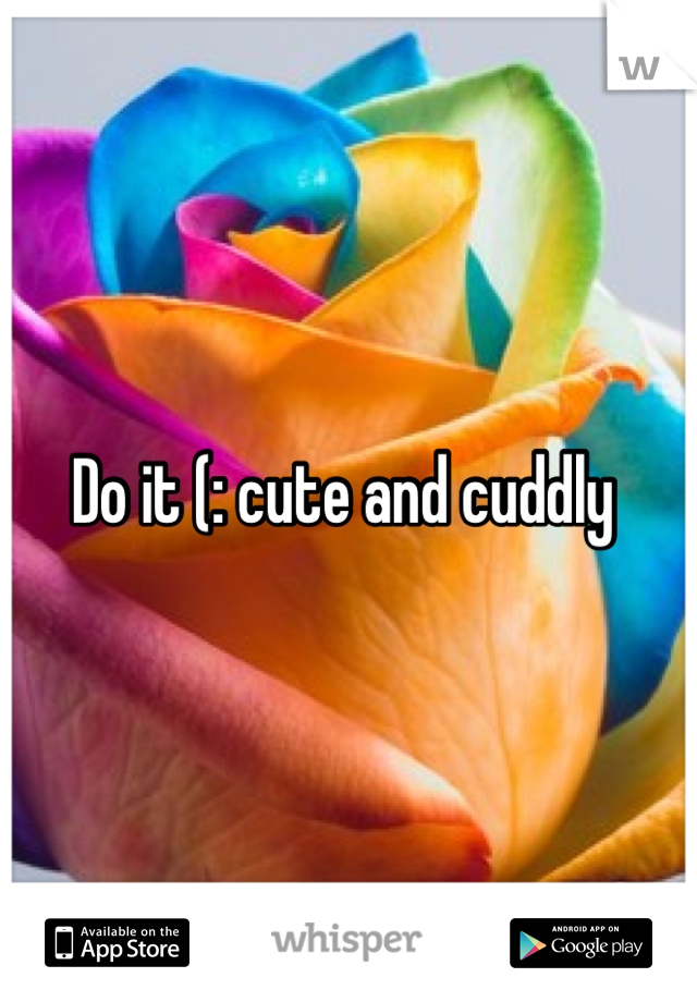 Do it (: cute and cuddly 