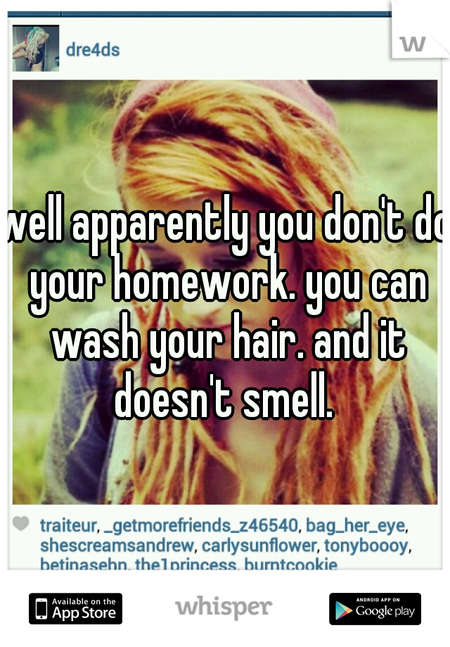 well apparently you don't do your homework. you can wash your hair. and it doesn't smell. 