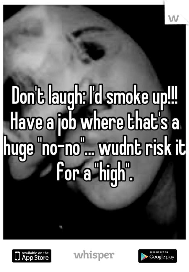 Don't laugh: I'd smoke up!!! Have a job where that's a huge "no-no"... wudnt risk it for a "high".