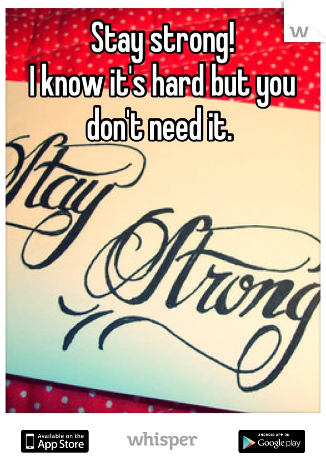 Stay strong! 
I know it's hard but you don't need it. 