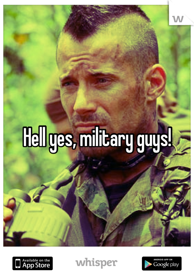 Hell yes, military guys!