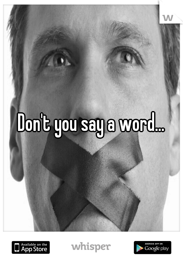 Don't you say a word...