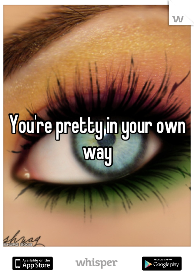 You're pretty in your own way