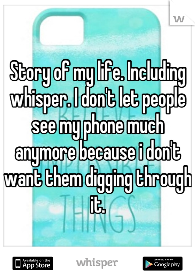 Story of my life. Including whisper. I don't let people see my phone much anymore because i don't want them digging through it.