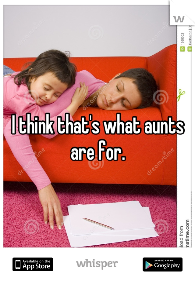 I think that's what aunts are for.