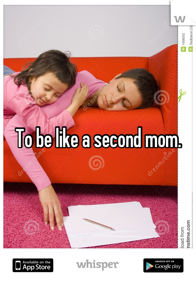 To be like a second mom.