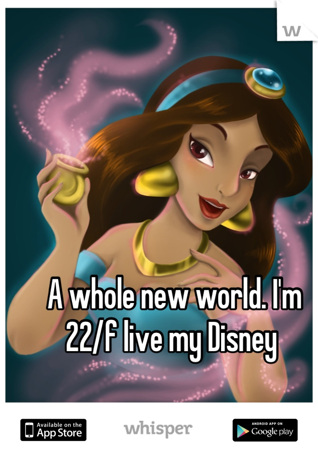 A whole new world. I'm 22/f live my Disney 