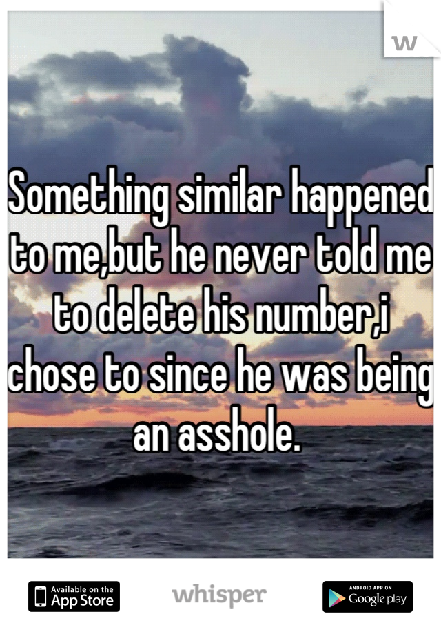 Something similar happened to me,but he never told me to delete his number,i chose to since he was being an asshole. 