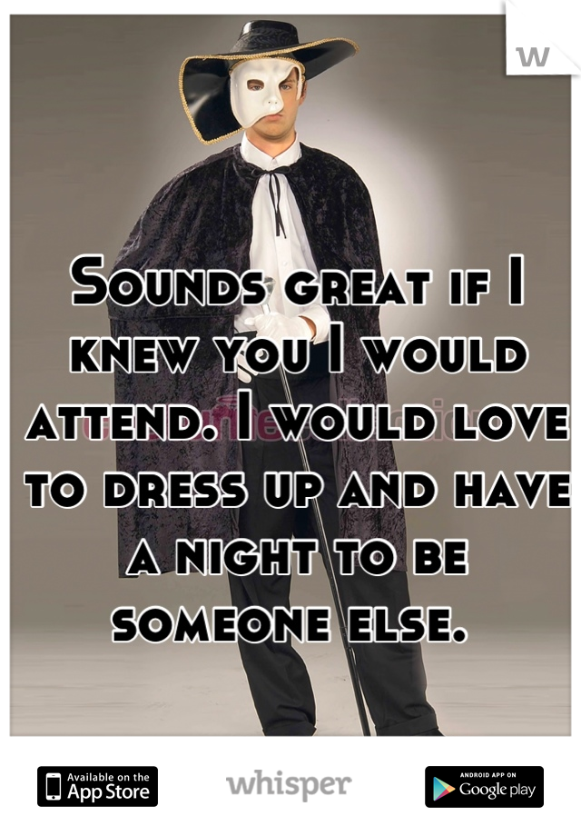 Sounds great if I knew you I would attend. I would love to dress up and have a night to be someone else. 