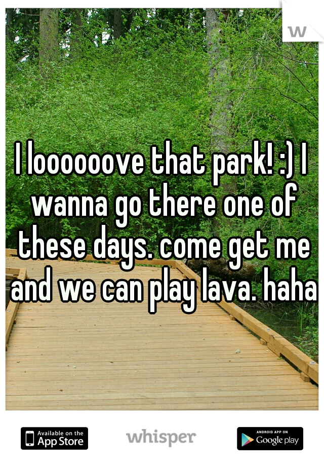 I loooooove that park! :) I wanna go there one of these days. come get me and we can play lava. haha