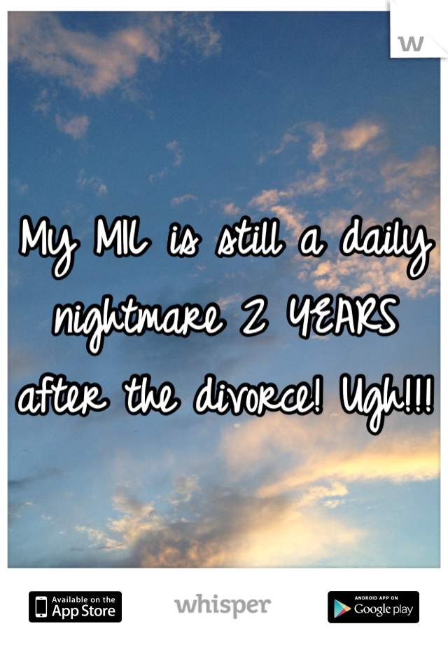 My MIL is still a daily nightmare 2 YEARS after the divorce! Ugh!!! 