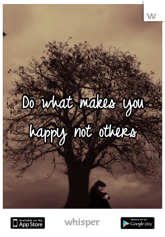 Do what makes you happy not others
