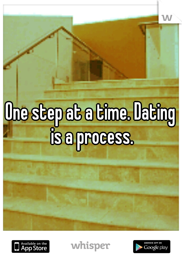 One step at a time. Dating is a process.
