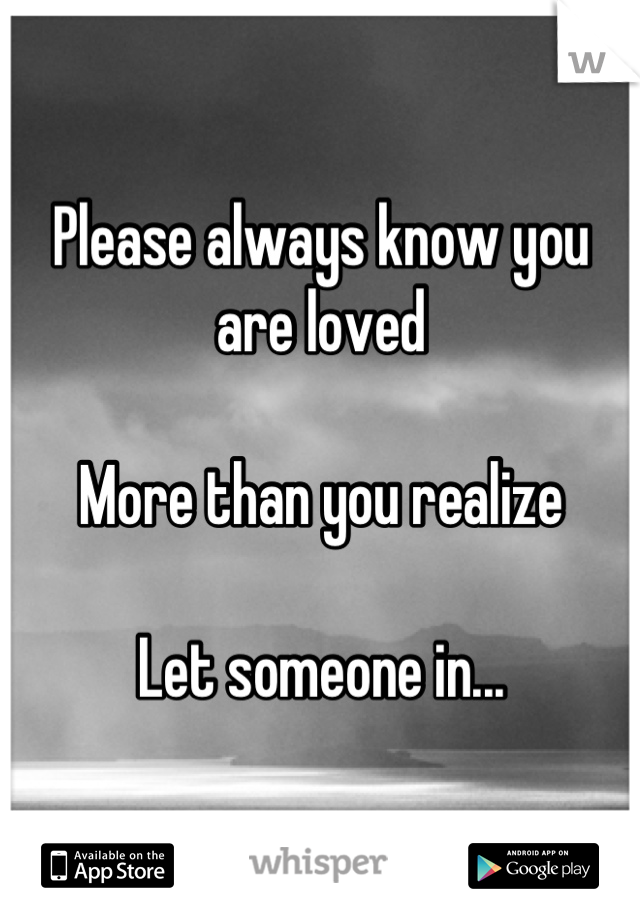 Please always know you are loved

More than you realize 

Let someone in...