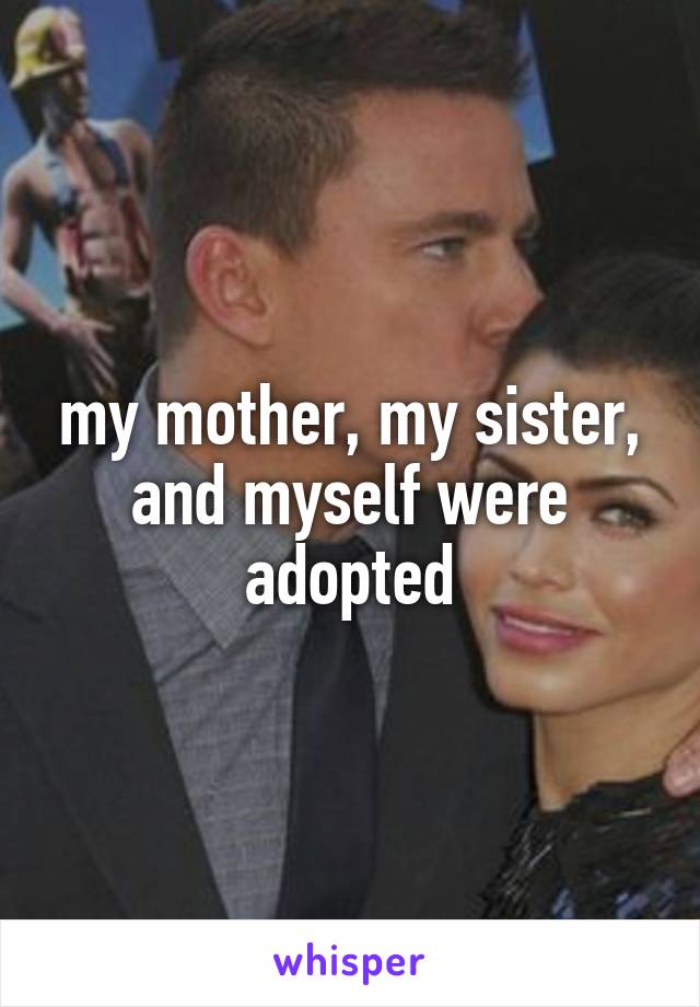 my mother, my sister, and myself were adopted