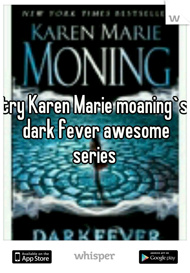 try Karen Marie moaning`s dark fever awesome series 