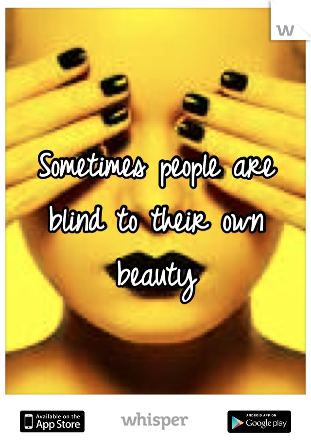 Sometimes people are blind to their own beauty
