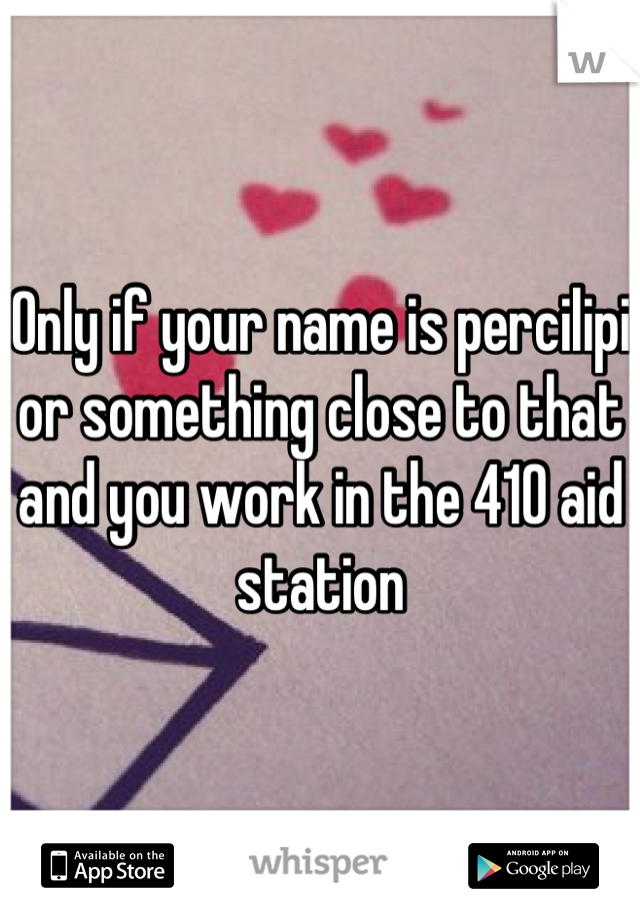 Only if your name is percilipi or something close to that and you work in the 410 aid station
