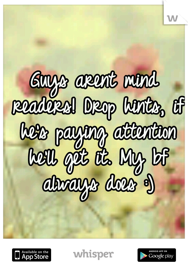 Guys arent mind readers! Drop hints, if he's paying attention he'll get it. My bf always does :)