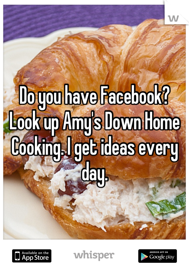 Do you have Facebook? Look up Amy's Down Home Cooking. I get ideas every day.