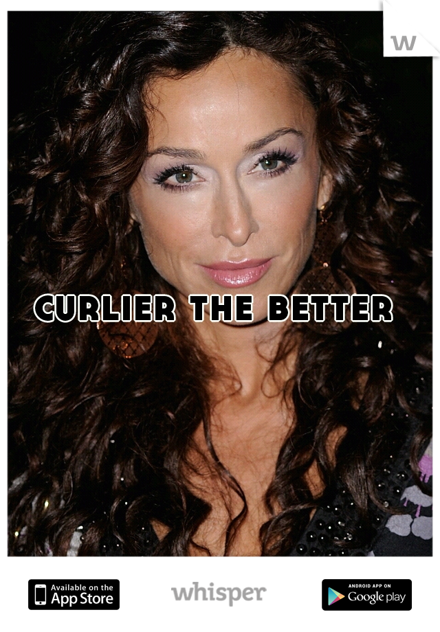curlier the better 