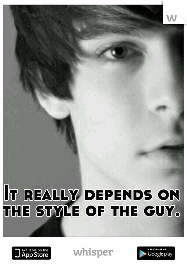 It really depends on the style of the guy. 