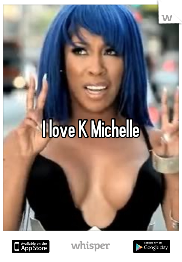 I love K Michelle